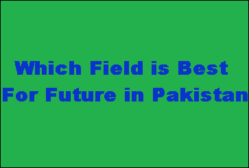 Which Field is Best For Future in Pakistan